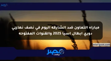 مباراة التعاون ضد الشارقة اليوم في نصف نهائي دوري أبطال آسيا 2025 والقنوات المفتوحة